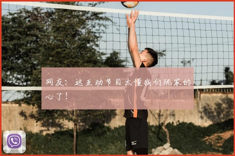 网友:这互动节目太懂我们玩家的心了!