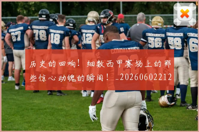 历史的回响!细数西甲赛场上的那些惊心动魄的瞬间!_20260602212748