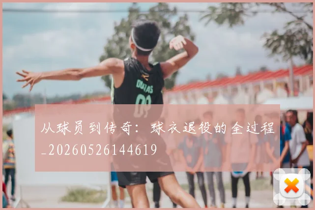 从球员到传奇:球衣退役的全过程_20260526144619