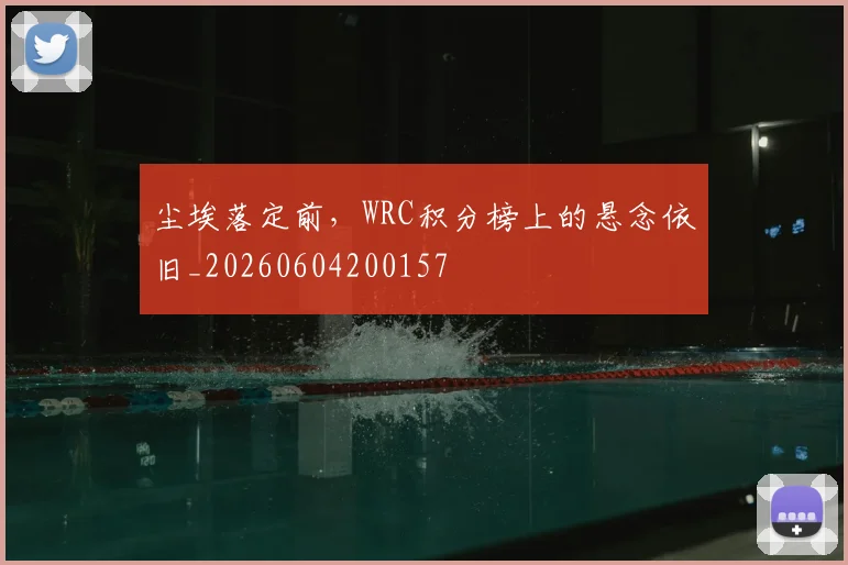 尘埃落定前,WRC积分榜上的悬念依旧_20260604200157