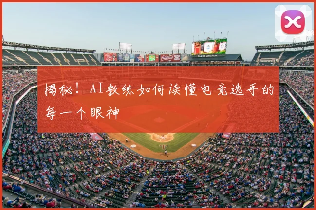 揭秘！AI教练如何读懂电竞选手的每一个眼神