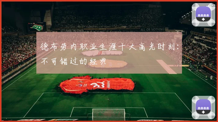 德布劳内职业生涯十大高光时刻:不可错过的经典