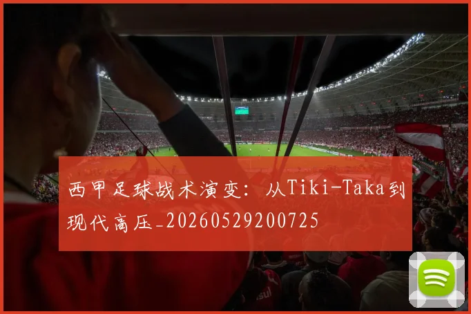西甲足球战术演变：从Tiki-Taka到现代高压_20260529200725