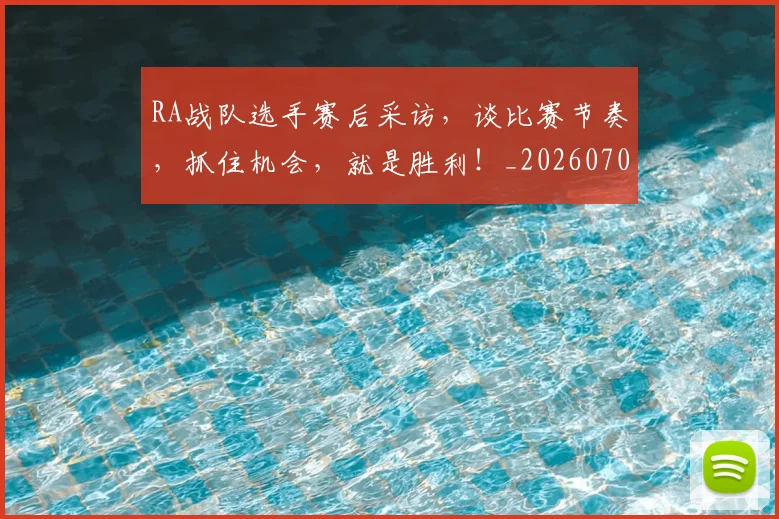 RA战队选手赛后采访，谈比赛节奏，抓住机会，就是胜利！_20260702170712