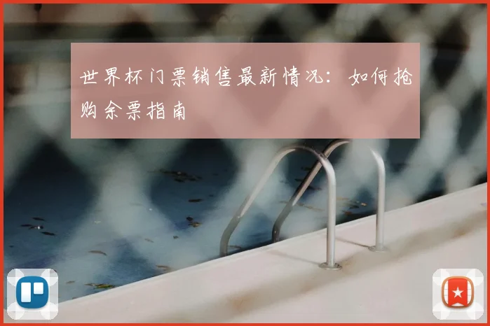 世界杯门票销售最新情况：如何抢购余票指南