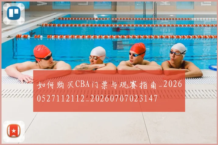 如何购买CBA门票与观赛指南_20260527112112_20260707023147