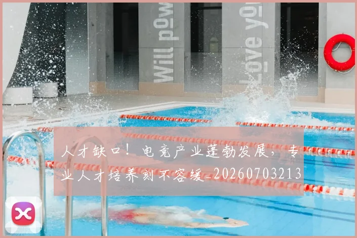 人才缺口！电竞产业蓬勃发展，专业人才培养刻不容缓_20260703213758