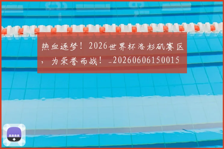 热血逐梦!2026世界杯洛杉矶赛区,为荣誉而战!_20260606150015