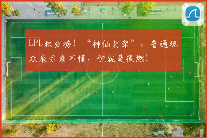 LPL积分榜!“神仙打架”,普通观众表示看不懂,但就是很燃!