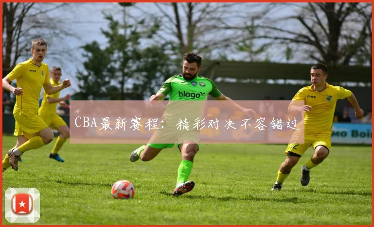 CBA最新赛程:精彩对决不容错过