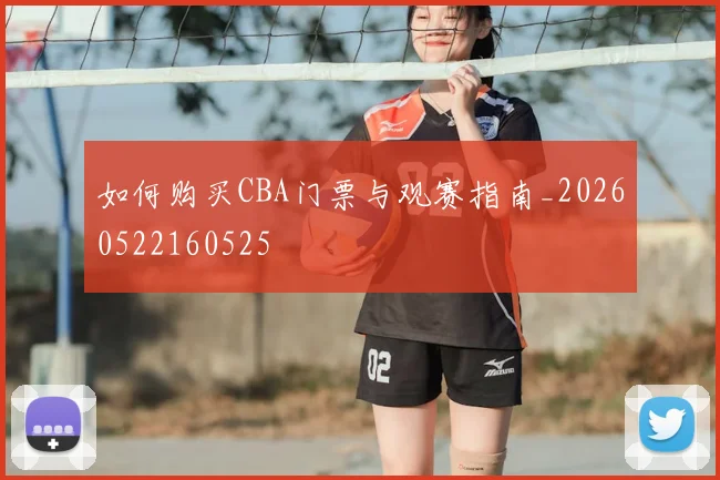 如何购买CBA门票与观赛指南_20260522160525