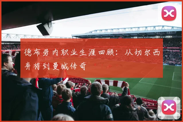 德布劳内职业生涯回顾:从切尔西弃将到曼城传奇