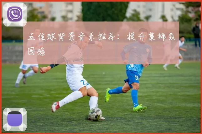 五佳球背景音乐推荐:提升集锦氛围感