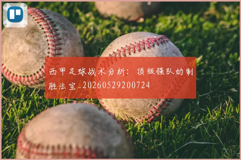 西甲足球战术分析:顶级强队的制胜法宝_20260529200724