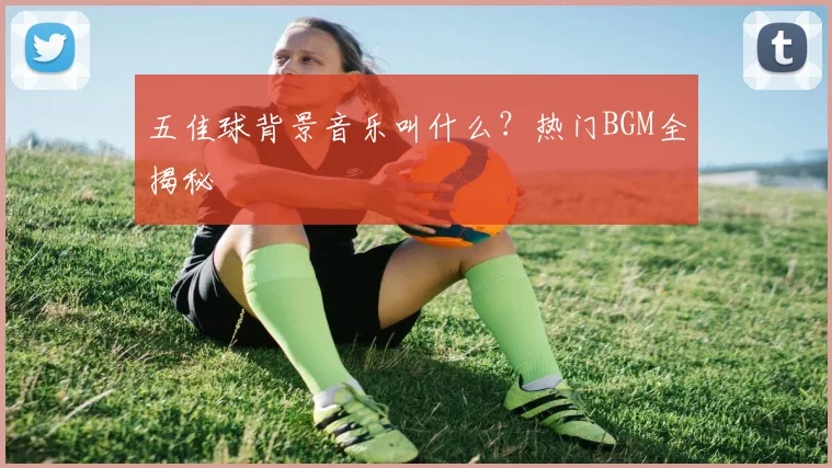 五佳球背景音乐叫什么?热门BGM全揭秘