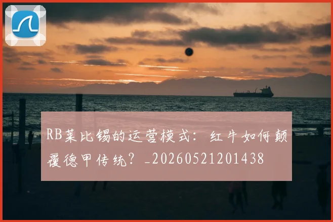 RB莱比锡的运营模式:红牛如何颠覆德甲传统?_20260521201438