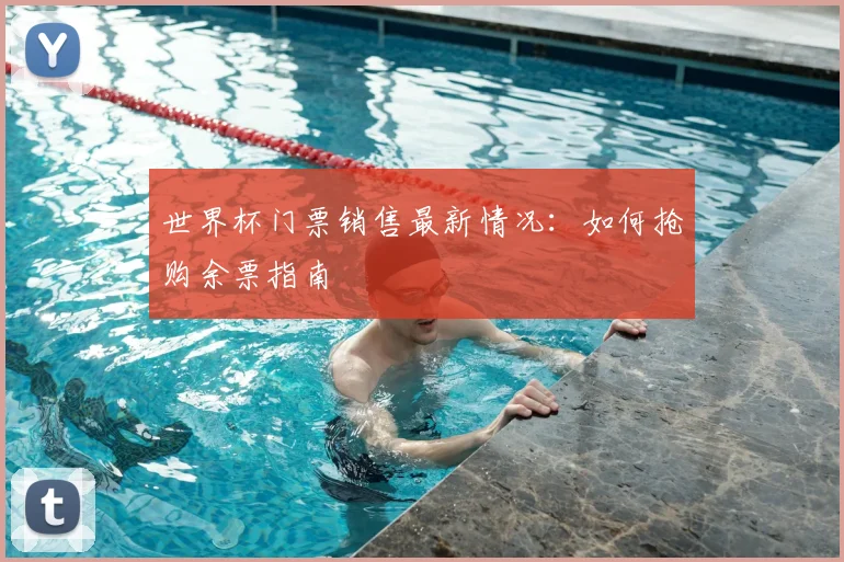 世界杯门票销售最新情况:如何抢购余票指南