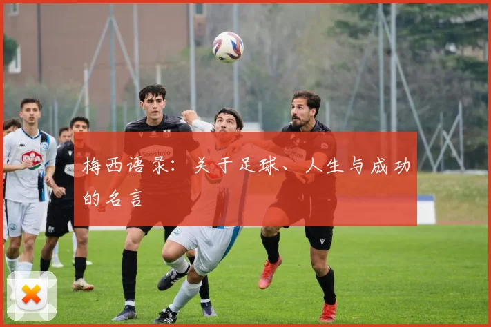 梅西语录:关于足球、人生与成功的名言