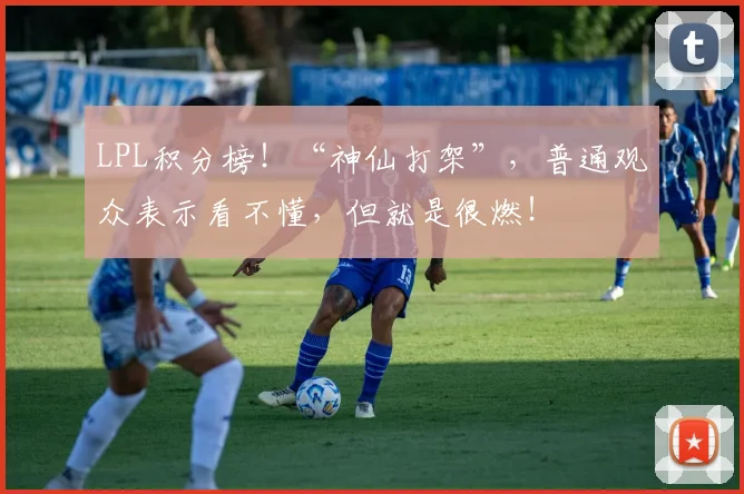 LPL积分榜！“神仙打架”，普通观众表示看不懂，但就是很燃！
