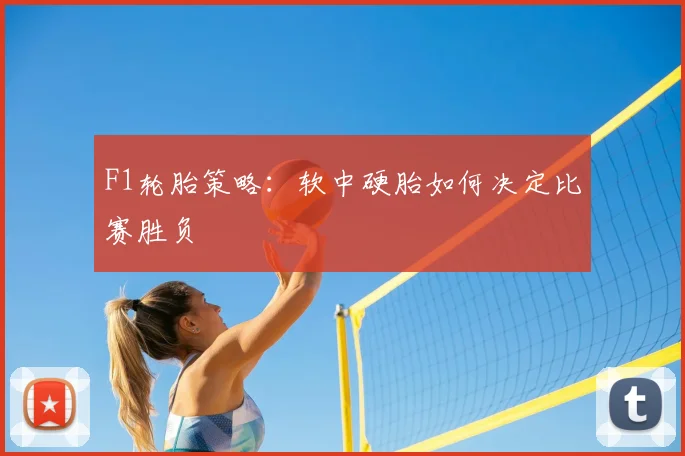 F1轮胎策略:软中硬胎如何决定比赛胜负