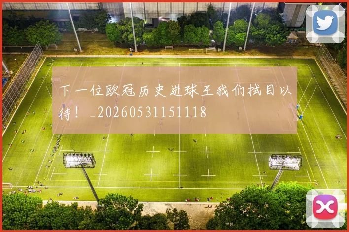 下一位欧冠历史进球王我们拭目以待！_20260531151118
